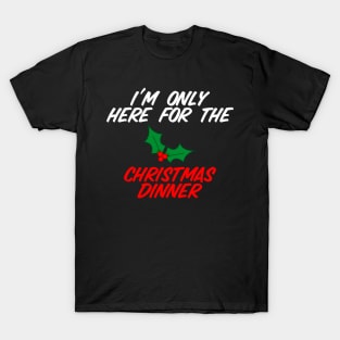 I'm Only Here For Christmas Dinner T-Shirt